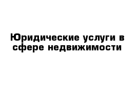 Юридические услуги в сфере недвижимости